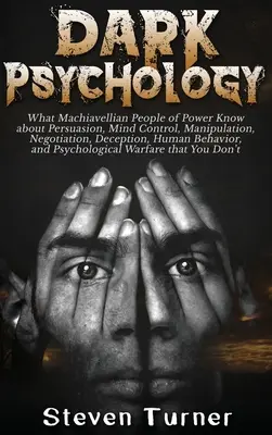 Temná psychológia: Čo vedia machiavelistickí ľudia moci o presviedčaní, ovládaní mysle, manipulácii, vyjednávaní, klamaní, ľudskom bytí - Dark Psychology: What Machiavellian People of Power Know about Persuasion, Mind Control, Manipulation, Negotiation, Deception, Human Be