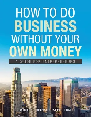 Ako podnikať bez vlastných peňazí: Príručka pre podnikateľov - How to Do Business Without Your Own Money: A Guide for Entrepreneurs