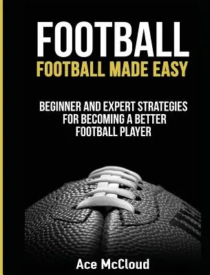 Futbal: Jednoduchý futbal: Stratégie pre začiatočníkov a expertov, ako sa stať lepším futbalistom - Football: Football Made Easy: Beginner and Expert Strategies For Becoming A Better Football Player