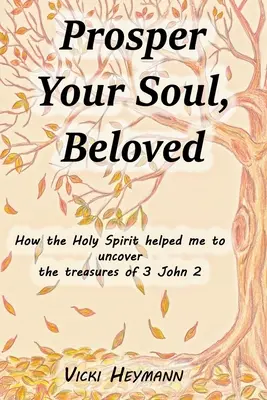 Prosperuj vo svojej duši, milovaný: Ako mi Duch Svätý pomohol odhaliť poklady 3 Jána 2 - Prosper Your Soul, Beloved: How the Holy Spirit Helped Me to Uncover the Treasures of 3 John 2