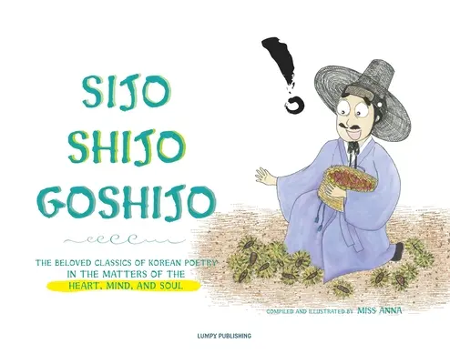 Sijo Shijo Goshijo: Sijo Šidžó Gosijo: Obľúbená klasika kórejskej poézie o záležitostiach srdca, mysle a duše - Sijo Shijo Goshijo: The Beloved Classics of Korean Poetry on the Matters of the Heart, Mind, and Soul