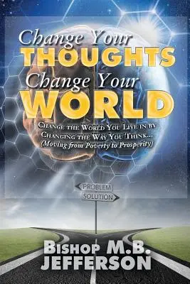 Zmeň svoje myšlienky, zmeň svoj svet: Prechod od chudoby k prosperite - Change Your Thoughts Change Your World: Moving From Poverty to Prosperity