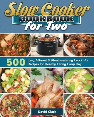 Kuchárska kniha pre dvoch: 500 jednoduchých, živých a chutných receptov z pomalého hrnca na každodenné zdravé stravovanie - Slow Cooker Cookbook for Two: 500 Easy, Vibrant & Mouthwatering Crock Pot Recipes for Healthy Eating Every Day