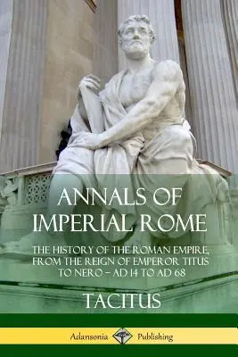 Letopisy cisárskeho Ríma: Dejiny Rímskej ríše od vlády cisára Tita po Nera - od roku 14 po rok 68 n. l. - Annals of Imperial Rome: The History of the Roman Empire, From the Reign of Emperor Titus to Nero - AD 14 to AD 68