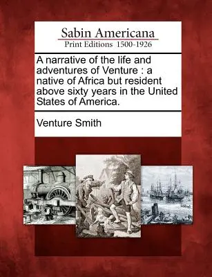 Rozprávanie o živote a dobrodružstvách Ventureho: rodáka z Afriky, ktorý však už vyše šesťdesiat rokov žije v Spojených štátoch amerických. - A narrative of the life and adventures of Venture: a native of Africa but resident above sixty years in the United States of America.