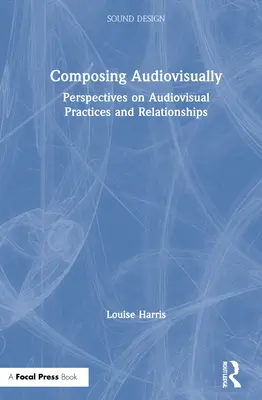 Komponovanie audiovizuálne: Perspektívy audiovizuálnych postupov a vzťahov - Composing Audiovisually: Perspectives on Audiovisual Practices and Relationships
