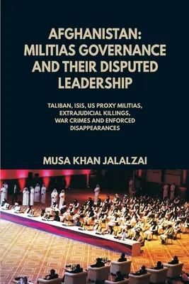 Afganistan: Vláda milícií a ich sporné vedenie (Taliban, ISIS, zástupné milície USA, mimosúdne popravy, vojnové zločiny - Afghanistan: Militias Governance and their Disputed Leadership (Taliban, ISIS, US Proxy Militais, Extrajudicial Killings, War Crime