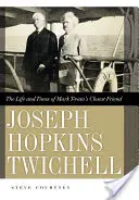Joseph Hopkins Twichell: - Joseph Hopkins Twichell: The Life and Times of Mark Twain's Closest Friend