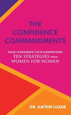 Prikázania dôvery: Urobte zo sebadôvery svoju superschopnosť! Desať stratégií od žien pre ženy. - The Confidence Commandments: Make confidence your superpower! Ten strategies from women for women.