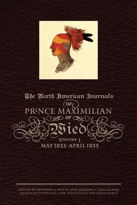 Severoamerické denníky princa Maximiliána z Wied, zväzok 1: máj 1832 - apríl 1833 - The North American Journals of Prince Maximilian of Wied, Volume 1: May 1832-April 1833