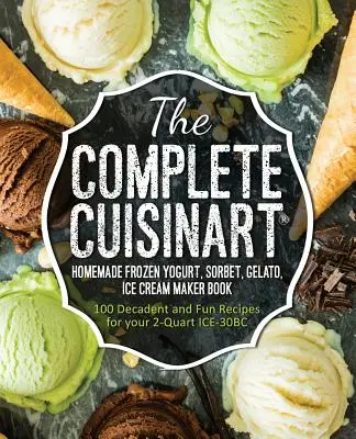 The Complete Cuisinart Homemade Frozen Yogurt, Sorbet, Gelato, Ice Cream Maker Book (Kompletná kniha o domácom výrobníku mrazeného jogurtu, sorbetu, zmrzliny): 100 dekadentných a zábavných receptov pre váš 2-štvorcový mraziaci box ICE-30BC - The Complete Cuisinart Homemade Frozen Yogurt, Sorbet, Gelato, Ice Cream Maker Book: 100 Decadent and Fun Recipes for your 2-Quart ICE-30BC