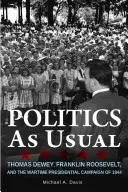 Politika ako obvykle: Thomas Dewey, Franklin Roosevelt a vojnová prezidentská kampaň v roku 1944 - Politics as Usual: Thomas Dewey, Franklin Roosevelt, and the Wartime Presidential Campaign of 1944