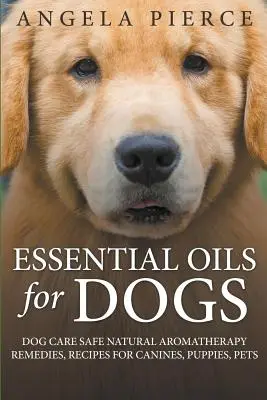 Esenciálne oleje pre psov: Bezpečná starostlivosť o psa Prírodné aromaterapeutické prostriedky, recepty pre psy, šteniatka, domáce zvieratá - Essential Oils For Dogs: Dog Care Safe Natural Aromatherapy Remedies, Recipes For Canines, Puppies, Pets