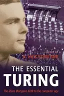 The Essential Turing: Turing: Základné spisy z oblasti výpočtovej techniky, logiky, filozofie, umelej inteligencie a umelého života Plus tajomstvá Eni - The Essential Turing: Seminal Writings in Computing, Logic, Philosophy, Artificial Intelligence, and Artificial Life Plus the Secrets of Eni