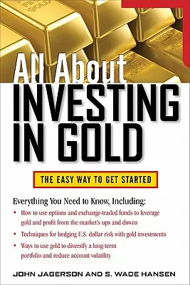 Všetko o investovaní do zlata: Všetko o zlate: Jednoduchý spôsob, ako začať - All about Investing in Gold: The Easy Way to Get Started