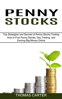 Penny Stocks: Ako nájsť Penny Stocks, denné obchodovanie a zarábať veľké peniaze online (Top stratégie a tajomstvá obchodovania s Penny Stocks - Penny Stocks: How to Find Penny Stocks, Day Trading, and Earning Big Money Online (Top Strategies and Secrets of Penny Stocks Tradin