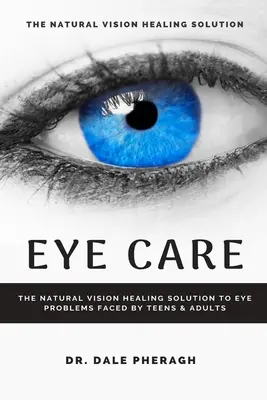 Starostlivosť o oči: Prírodné riešenie problémov s očami, ktorým čelia tínedžeri a dospelí, na liečenie zraku - Eye Care: The Natural Vision Healing Solution to Eye Problems Faced by Teens & Adults