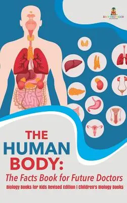 Ľudské telo: Kniha faktov pre budúcich lekárov - Knihy o biológii pre deti revidované vydanie Detské knihy o biológii - The Human Body: The Facts Book for Future Doctors - Biology Books for Kids Revised Edition Children's Biology Books