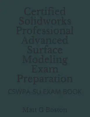 Príprava na skúšku Certified Solidworks Professional Advanced Surface Modeling: Cswpa-Su Exam Book - Certified Solidworks Professional Advanced Surface Modeling Exam Preparation: Cswpa-Su Exam Book
