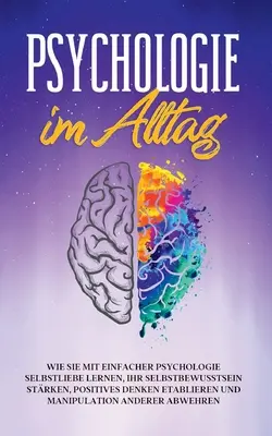 Psychológia v každodennom živote: Ako sa naučiť láske k sebe samému pomocou jednoduchej psychológie, posilniť si sebadôveru, vytvoriť si pozitívne myslenie a naučiť sa byť - Psychologie im Alltag: Wie Sie mit einfacher Psychologie Selbstliebe lernen, Ihr Selbstbewusstsein strken, positives Denken etablieren und M