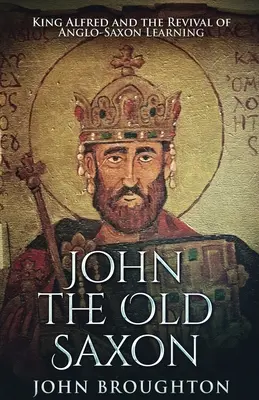 Ján Starý Sas: Kráľ Alfréd a obroda anglosaskej vzdelanosti - John The Old Saxon: King Alfred and the Revival of Anglo-Saxon Learning