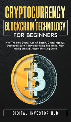 Kryptomeny a technológia blockchain pre začiatočníkov: Ako nový digitálny vek bitcoinu, digitálnych peňazí a decentralizácie prináša revolúciu vo svete - Cryptocurrency & Blockchain Technology For Beginners: How The New Digital Age of Bitcoin, Digital Money & Decentralization Is Revolutionizing The Worl