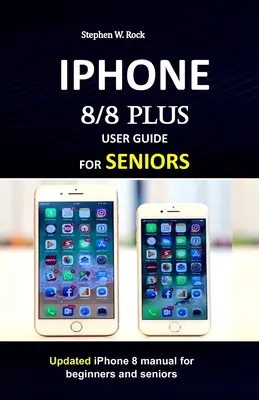IPHONE 8/8 plus UŽÍVATEĽSKÁ PRÍRUČKA PRE SENIOROV: Aktualizovaná príručka pre iPhone 8 pre začiatočníkov a seniorov - IPHONE 8/8 plus USER GUIDE FOR SENIORS: Updated iPhone 8 manual for beginners and seniors