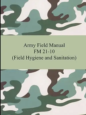 Army Field Manual FM 21-10 (Poľná hygiena a sanitácia) - Army Field Manual FM 21-10 (Field Hygiene and Sanitation)
