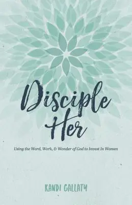 Disciple Her: Využívanie Božieho slova, práce a zázraku na investovanie do žien - Disciple Her: Using the Word, Work, & Wonder of God to Invest in Women
