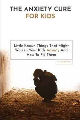 Liečba úzkosti pre deti: Málo známe veci, ktoré môžu zhoršiť úzkosť vašich detí, a ako ich napraviť - The Anxiety Cure For Kids: Little-Known Things That Might Worsen Your Kids Anxiety And How To Fix Them