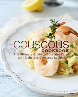 Kuskusová kuchárka: Kuchařka na kuskus: 1. vydanie (2. kniha) (The Ultimate Guide to Couscous Filled with Delicious Couscous Recipes) - Couscous Cookbook: The Ultimate Guide to Couscous Filled with Delicious Couscous Recipes