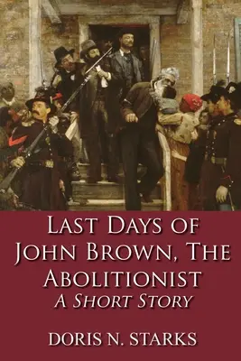 Posledné dni Johna Browna, abolicionistu: Krátky príbeh - Last Days of John Brown, The Abolitionist: A Short Story