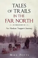 Príbehy z ciest na ďalekom severe: Príbehy aljašského trapera - Tales of Trails in the Far North: An Alaskan Trapper's Journey
