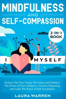 Mindfulness and Self-Compassion 2-in-1 Book (Všímavosť a súcit so sebou samým): Uvoľnite minulosť, zabudnite na budúcnosť a prijmite silu prítomnosti, prijmite pozitívny začiatok a naučte sa - Mindfulness and Self-Compassion 2-in-1 Book: Release The Past, Forget The Future and Embrace The Power of Now, Embrace a Positive Beginning and Learn