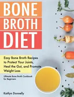 Diéta s kostným vývarom: Vychutnajte si jednoduchý recept na kostný vývar, ktorý ochráni vaše kĺby, uzdraví črevá a podporí chudnutie. Ultimate Bone Broth Cookbook fo - Bone Broth Diet: Easy Bone Broth Recipes to Protect Your Joints, Heal the Gut, and Promote Weight Loss. Ultimate Bone Broth Cookbook fo