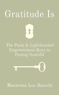 Vďačnosť je: báseň a ľahké posilnenie Kľúče k pocitu vďačnosti - Gratitude Is: The Poem & Lighthearted Empowerment Keys to Feeling Grateful