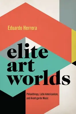 Elitné umelecké svety - filantropia, latinská amerikanistika a avantgardná hudba - Elite Art Worlds - Philanthropy, Latin Americanism, and Avant-garde Music