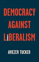 Demokracia proti liberalizmu: jej vzostup a pád - Democracy Against Liberalism: Its Rise and Fall