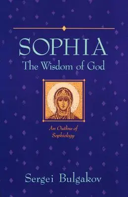 Sophia: Božia múdrosť: Sofiológia: Náčrt sofiológie - Sophia: The Wisdom of God: An Outline of Sophiology