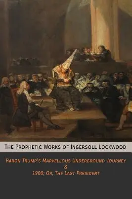 Prorocké diela Ingersolla Lockwooda: 1900; Or, The Last President (alebo Posledný prezident): Podivuhodná cesta baróna Trumpa a jeho podivuhodný pes - The Prophetic Works of Ingersoll Lockwood: Baron Trump's Marvellous Underground Journey & 1900; Or, The Last President