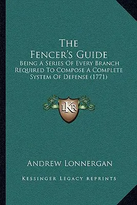 Sprievodca šermiarom: Séria všetkých odvetví potrebných na vytvorenie úplného systému obrany (1771) - The Fencer's Guide: Being A Series Of Every Branch Required To Compose A Complete System Of Defense (1771)