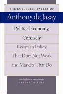 Politická ekonómia, stručne: Eseje o politike, ktorá nefunguje, a trhoch, ktoré fungujú - Political Economy, Concisely: Essays on Policy That Does Not Work and Markets That Do