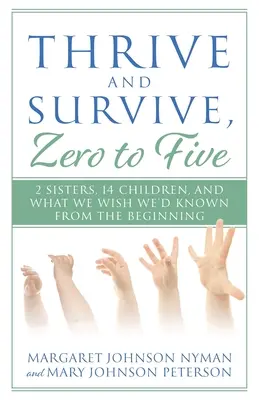 Rozvíjať sa a prežiť, od nuly do piatich: 2 sestry, 14 detí a to, čo by sme si priali vedieť od začiatku - Thrive and Survive, Zero to Five: 2 Sisters, 14 Children, and What We Wish We'd Known from the Beginning