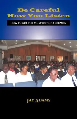 Dávajte si pozor, ako počúvate: Ako získať čo najviac z kázne - Be Careful How You Listen: How to Get the Most Out of a Sermon