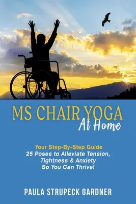 MS Chair Yoga At Home Your Step-by-Step Guide 25 Poses to Alliviate Tension, Tightness, & Anxiety So You Can Thrive - MS Chair Yoga At Home Your Step-By-Step Guide 25 Poses to Alleviate Tension, Tightness, & Anxiety So You Can Thrive