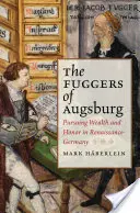 Fuggerovci z Augsburgu: Hľadať bohatstvo a česť v renesančnom Nemecku - The Fuggers of Augsburg: Pursuing Wealth and Honor in Renaissance Germany