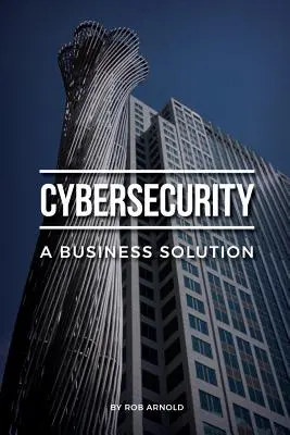 Kybernetická bezpečnosť: A Business Solution (Riešenie pre podniky): Pohľad vedúcich pracovníkov na riadenie kybernetických rizík - Cybersecurity: A Business Solution: An executive perspective on managing cyber risk