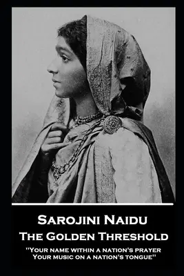 Sarojini Naidu - Zlatý prah: Tvoje meno v modlitbe národa, tvoja hudba na jazyku národa - Sarojini Naidu - The Golden Threshold: ''Your name within a nation's prayer, Your music on a Nation's tongue''