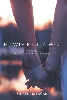 Ten, kto si nájde manželku: Zvažovanie manželstva vo svete plnom presvedčivých dôvodov, prečo ho neuzavrieť - He Who Finds a Wife: Considering Marriage in a World Full of Compelling Reasons Not To