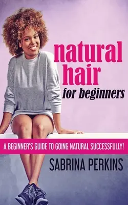 Prírodné vlasy pre začiatočníkov: Príručka pre začiatočníkov, ako úspešne prejsť na prírodné vlasy! - Natural Hair For Beginners: A Beginner's Guide To Going Natural Successfully!